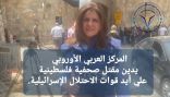 المركز العربي الأوروبي يدين مقتل صحفية فلسطينية علي أيد قوات الاحتلال الإسرائيلية